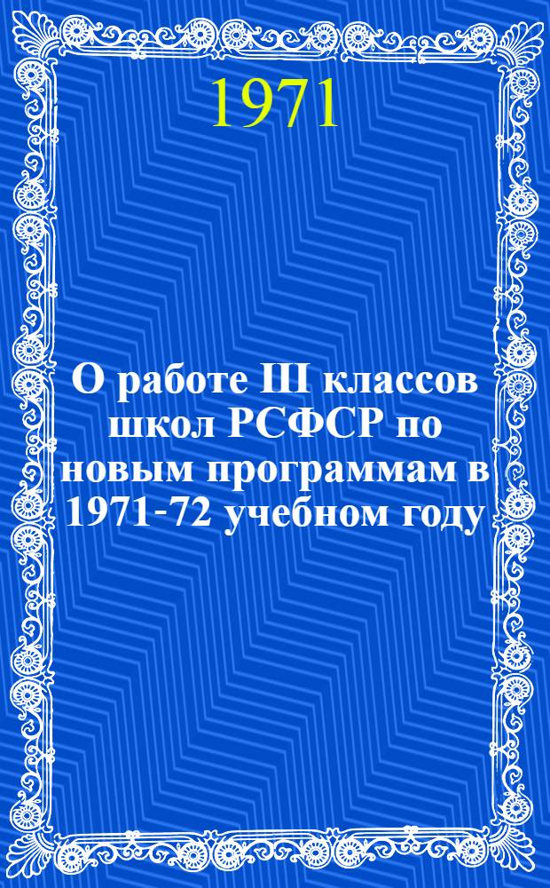 О работе III классов школ РСФСР по новым программам в 1971-72 учебном году : Информ.-метод. письмо