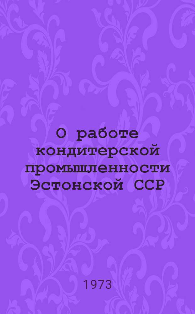 О работе кондитерской промышленности Эстонской ССР : Материалы VI межресп. науч.-техн. конф. работников кондитерской пром-сти Лит., Латв. и ЭССР