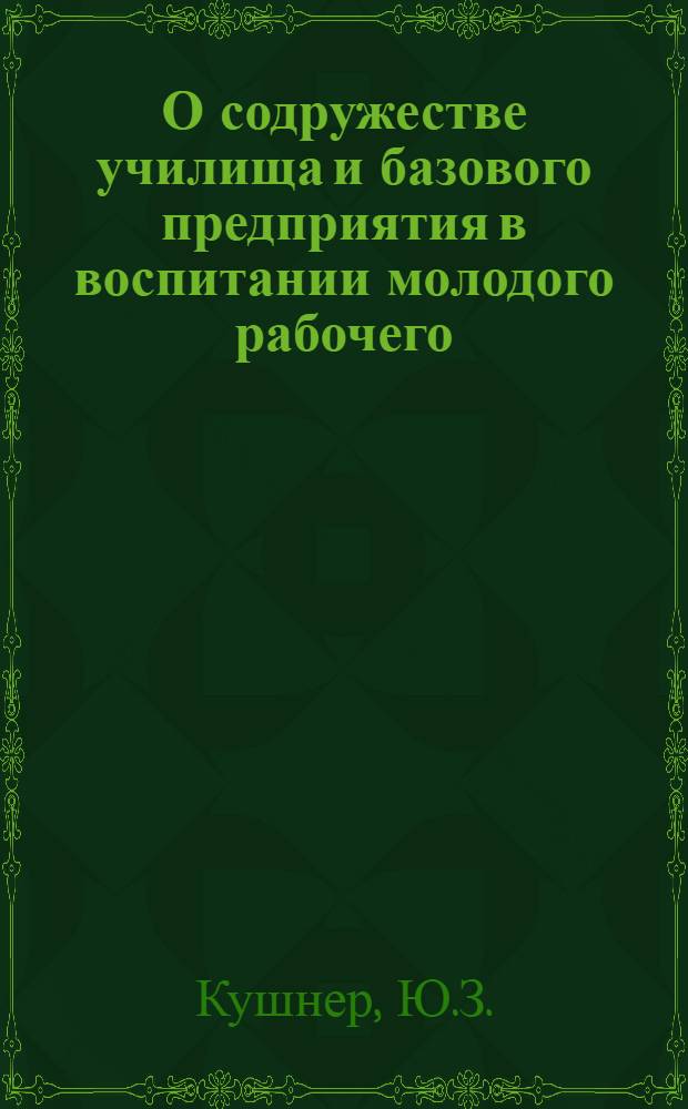 О содружестве училища и базового предприятия в воспитании молодого рабочего : Информ.-метод. листок