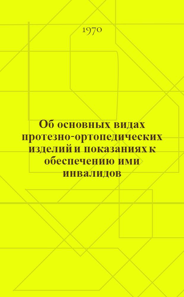 Об основных видах протезно-ортопедических изделий и показаниях к обеспечению ими инвалидов : (Метод. письмо для врачей ВТЭК и ВКК)