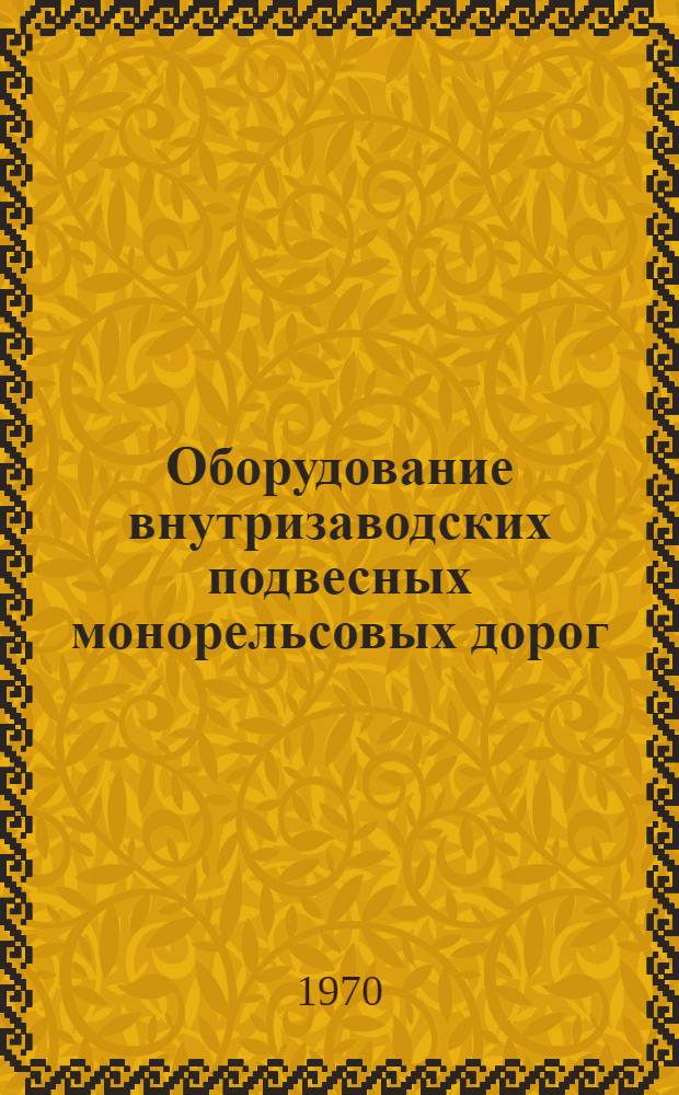 Оборудование внутризаводских подвесных монорельсовых дорог : Альбом