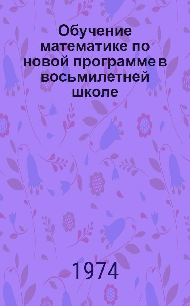 Обучение математике по новой программе в восьмилетней школе : Сборник статей