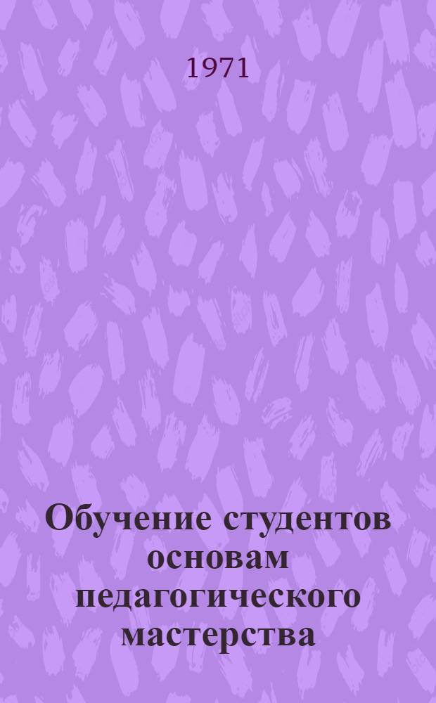 Обучение студентов основам педагогического мастерства : (По материалам межвуз. науч. конф.)