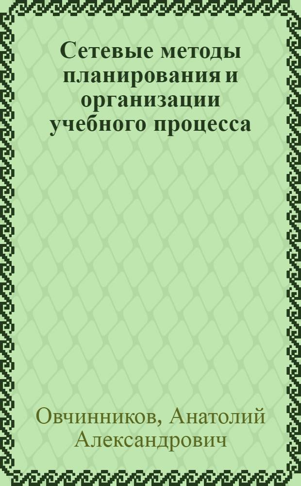 Сетевые методы планирования и организации учебного процесса : Пособие для преподавателей и руководящего состава сред. спец. учеб. заведений