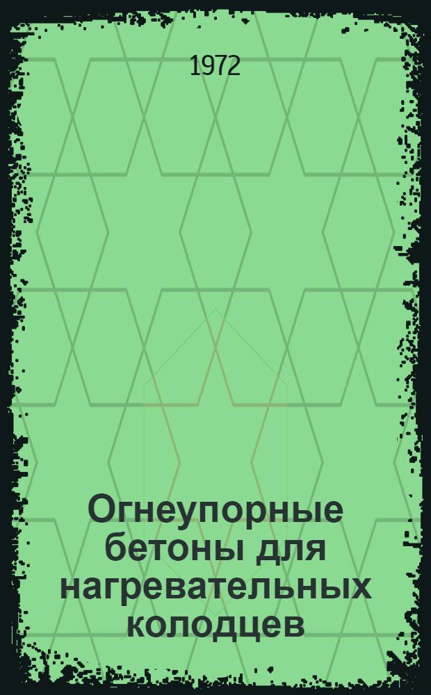 Огнеупорные бетоны для нагревательных колодцев : Технология и применение огнеупоров : Материалы всесоюз. конф. 10-12 марта 1971 г. Магнитогорск