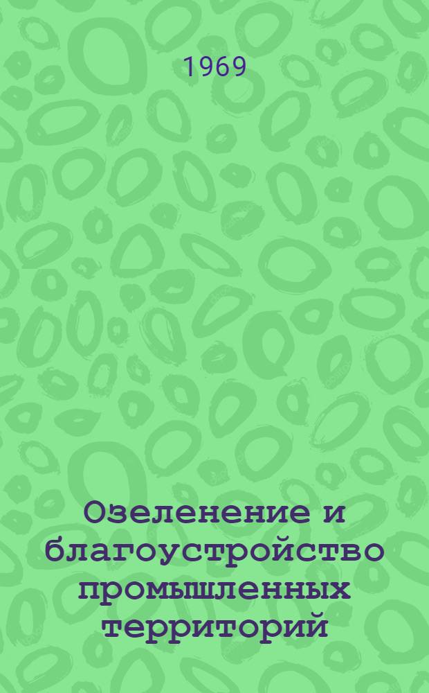 Озеленение и благоустройство промышленных территорий : (Материалы респ. науч. конференции по вопросам внешнего благоустройства и озеленения пром. территорий, г. Вильнюс, 30/IX-1/X 1969 г.)