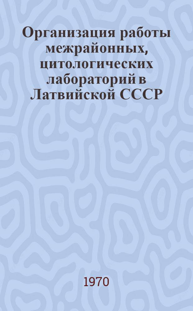Организация работы межрайонных, цитологических лабораторий в Латвийской СССР : Метод. указания