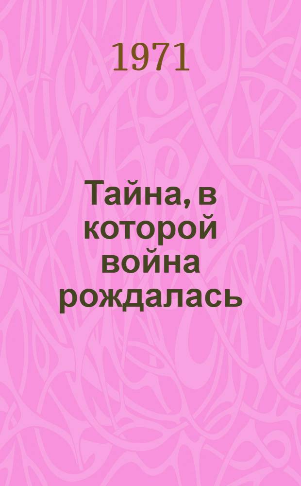 Тайна, в которой война рождалась : (Как империалисты подготовили и развязали вторую мировую войну)