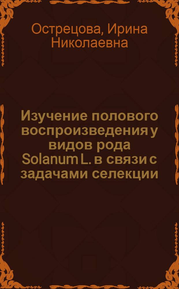 Изучение полового воспроизведения у видов рода Solanum L. в связи с задачами селекции : Автореф. дис. на соиск. учен. степени канд. биол. наук : (03.00.05)