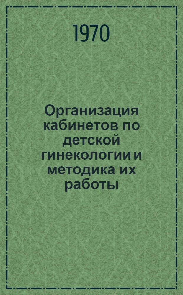 Организация кабинетов по детской гинекологии и методика их работы : (Инструктивно-метод. письмо)