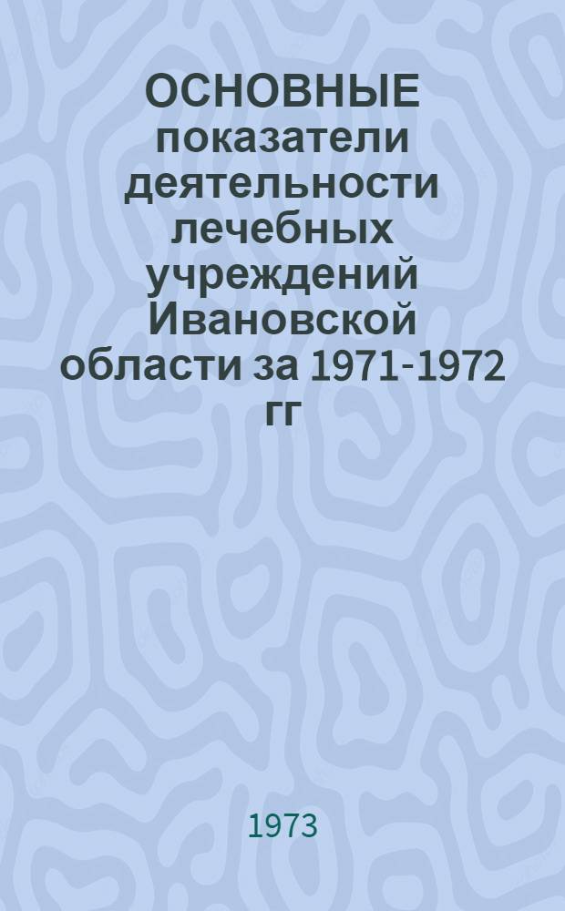 ОСНОВНЫЕ показатели деятельности лечебных учреждений Ивановской области за 1971-1972 гг.