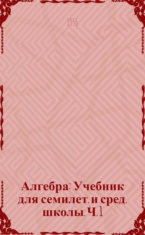 Алгебра : Учебник для семилет. и сред. школы. Ч. 1