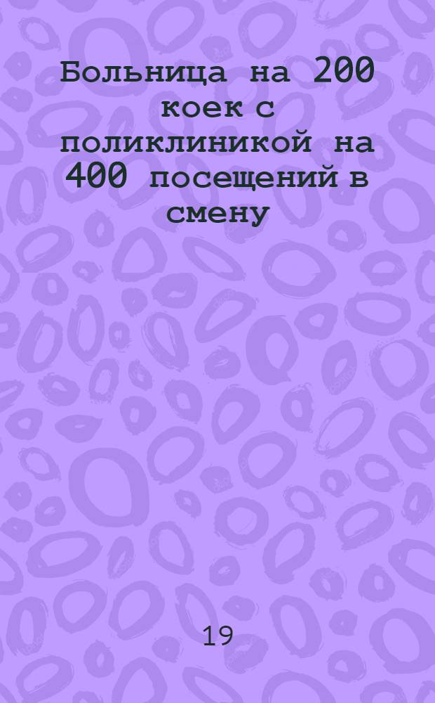 Больница на 200 коек [с поликлиникой на 400 посещений в смену] : [1-7]. [1] : Главный корпус на 125 коек