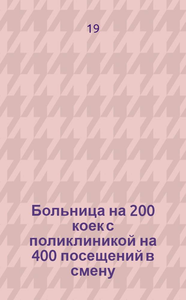Больница на 200 коек [с поликлиникой на 400 посещений в смену] : [1-7]. [2] : Главный корпус на 125 коек