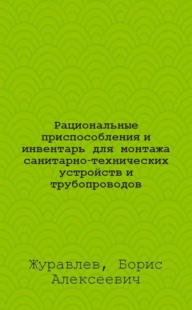 Рациональные приспособления и инвентарь для монтажа санитарно-технических устройств и трубопроводов