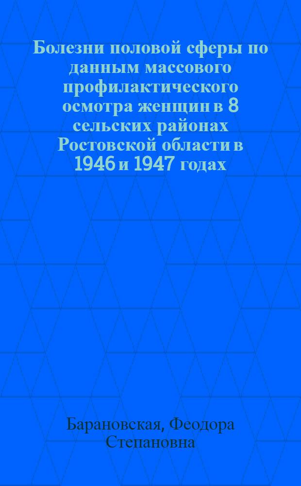 Болезни половой сферы по данным массового профилактического осмотра женщин в 8 сельских районах Ростовской области в 1946 и 1947 годах : Автореферат дис. на соискание учен. степени канд. мед. наук