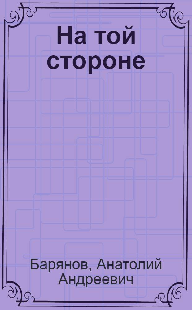 На той стороне : Пьеса в 3 д., 13 карт. : Сокр. вариант для район. театров и худож. самодеятельности