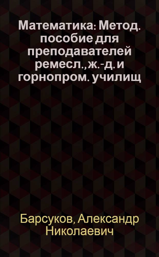 Математика : Метод. пособие для преподавателей ремесл., ж.-д. и горнопром. училищ