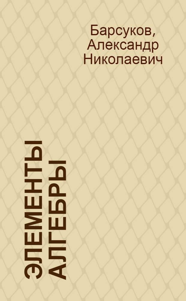Элементы алгебры : Пособие для самообразования