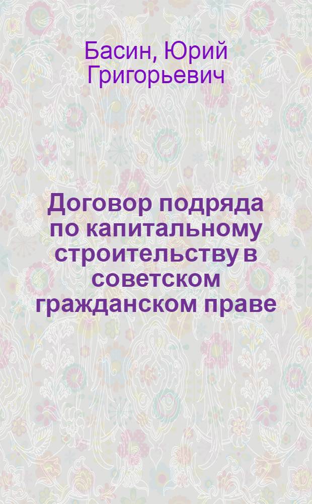 Договор подряда по капитальному строительству в советском гражданском праве : Автореферат дис. на соискание учен. степени кандидата юрид. наук