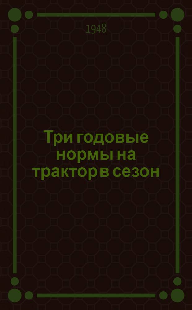 Три годовые нормы на трактор в сезон : Рассказ бригадира тракт. бригады Красноречен. МТС