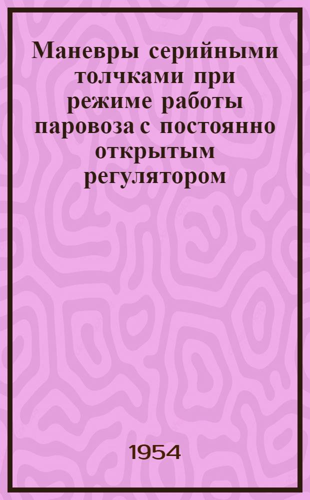 [Маневры серийными толчками при режиме работы паровоза с постоянно открытым регулятором : (Опыт работы сост. поездов станции Кусково Горьковской дороги Н.Д. Гурьева и машиниста маневрового паровоза Н.А. Веселова)