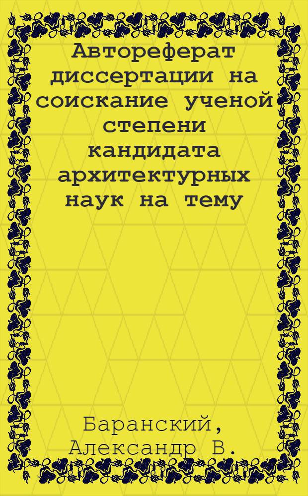 Автореферат диссертации на соискание ученой степени кандидата архитектурных наук на тему: "Некоторые вопросы теории происхождения и развития архитектурных форм"