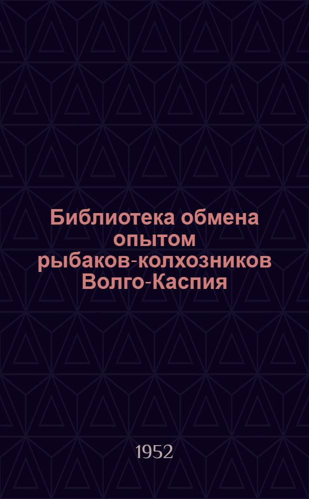 Библиотека обмена опытом рыбаков-колхозников Волго-Каспия : Серия : Вып. 1-