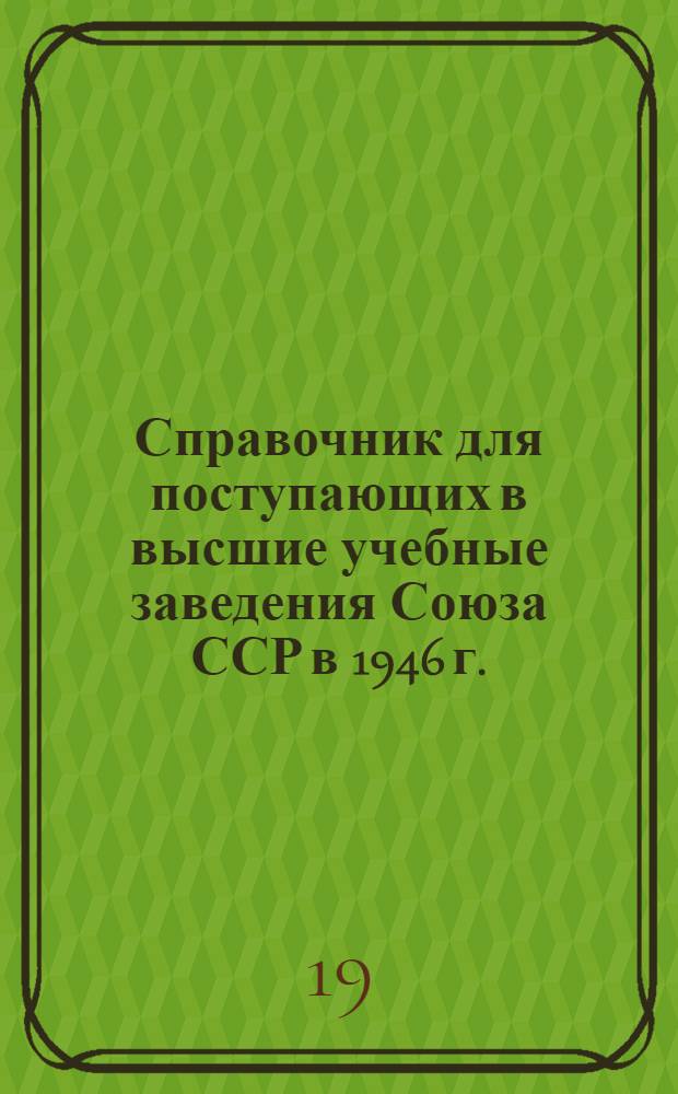 Справочник для поступающих в высшие учебные заведения Союза ССР в 1946 г.
