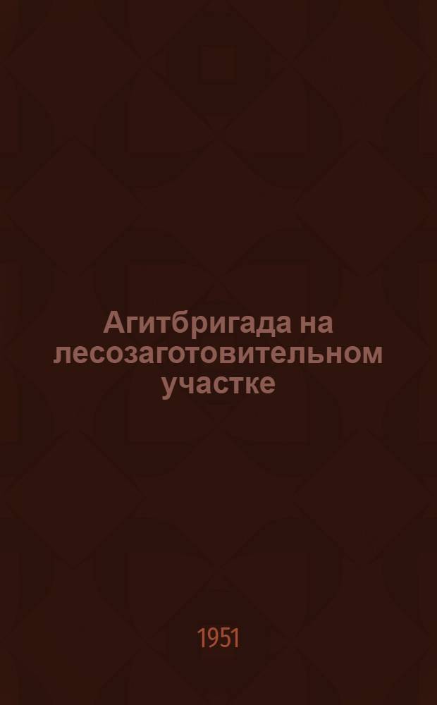 Агитбригада на лесозаготовительном участке : Метод. и репертуарные материалы Вып. 1-. Вып. 1