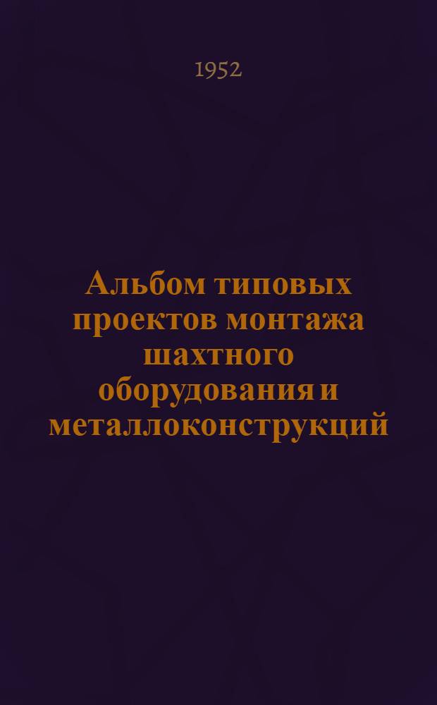 Альбом типовых проектов монтажа шахтного оборудования и металлоконструкций : Раздел 1-