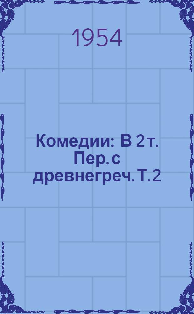 Комедии : В 2 т. [Пер. с древнегреч. Т. 2 : [Птицы ; Лисистрата ; Женщины на празднике Фесмофорий ; Лягушки ; Женщины в народном собрании ; Плутос]