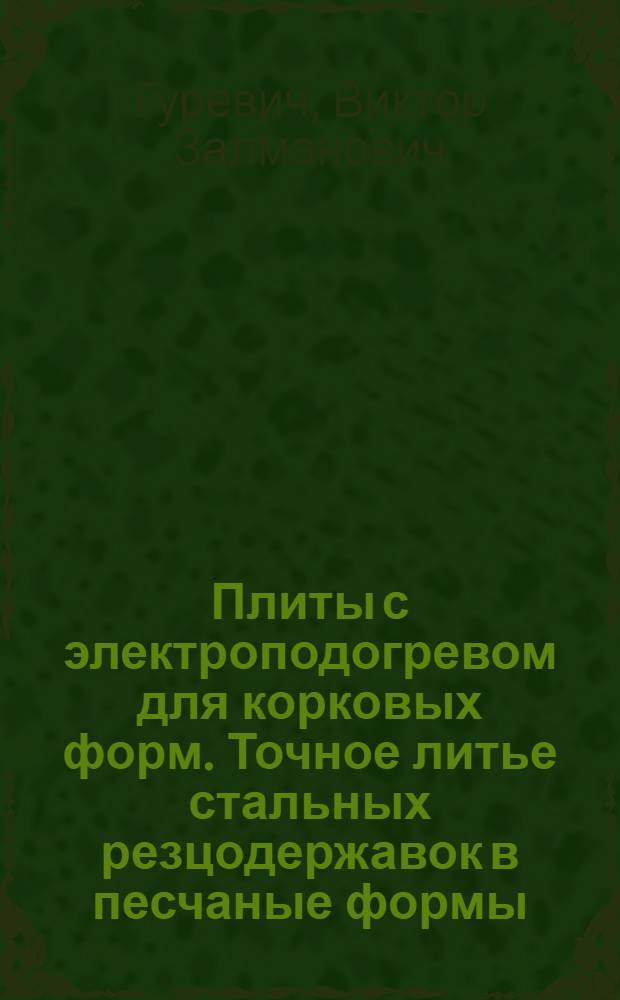 Плиты с электроподогревом для корковых форм. Точное литье [стальных] резцодержавок в песчаные формы. Отливка элементов сопротивления в корковые формы
