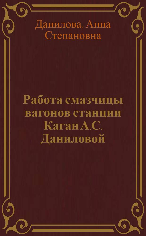 Работа смазчицы вагонов станции Каган А.С. Даниловой : Рассказ о своем опыте