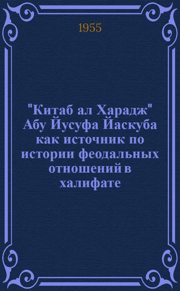 "Китаб ал Харадж" Абу Йусуфа Йаскуба как источник по истории феодальных отношений в халифате : Автореферат дис. на соискание учен. степени кандидата ист. наук