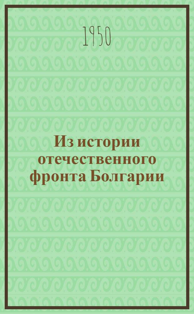 Из истории отечественного фронта Болгарии (июль 1942 г. - май 1945 г.) : Автореф. дис. на соискание учен. степ. канд. ист. наук