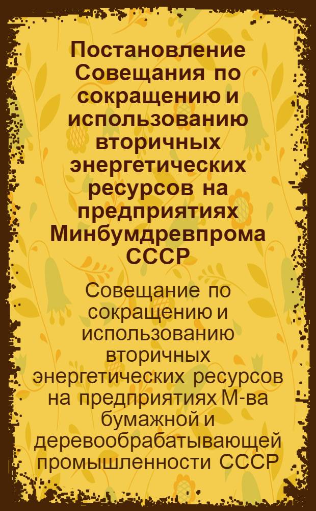 Постановление Совещания по сокращению и использованию вторичных энергетических ресурсов на предприятиях Минбумдревпрома СССР, созванного энергетическими секциями Центрального и Ленинградского