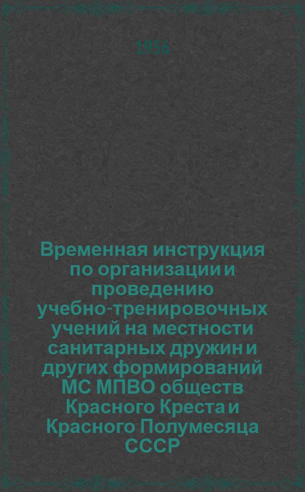 Временная инструкция по организации и проведению учебно-тренировочных учений на местности санитарных дружин и других формирований МС МПВО обществ Красного Креста и Красного Полумесяца СССР : Утв. 26/... 1955 г.
