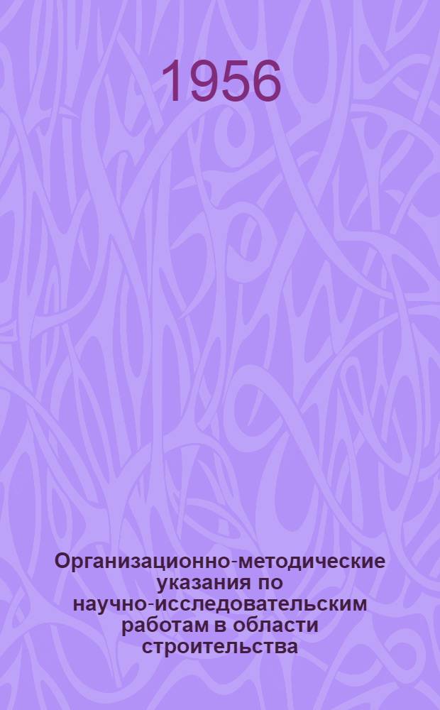 Организационно-методические указания по научно-исследовательским работам в области строительства : Утв. 26/X 1956 г.
