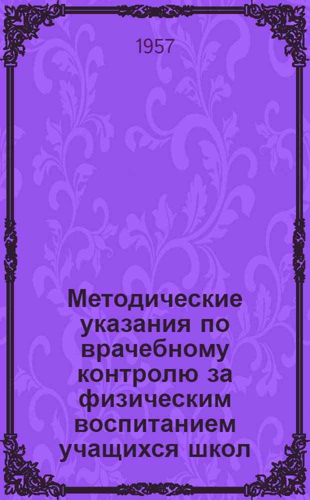 Методические указания по врачебному контролю за физическим воспитанием учащихся школ : Утв. Гл. инспекцией лечебно-профилакт. помощи женщинам и детям М-ва здрав. СССР 25.11.1956 г