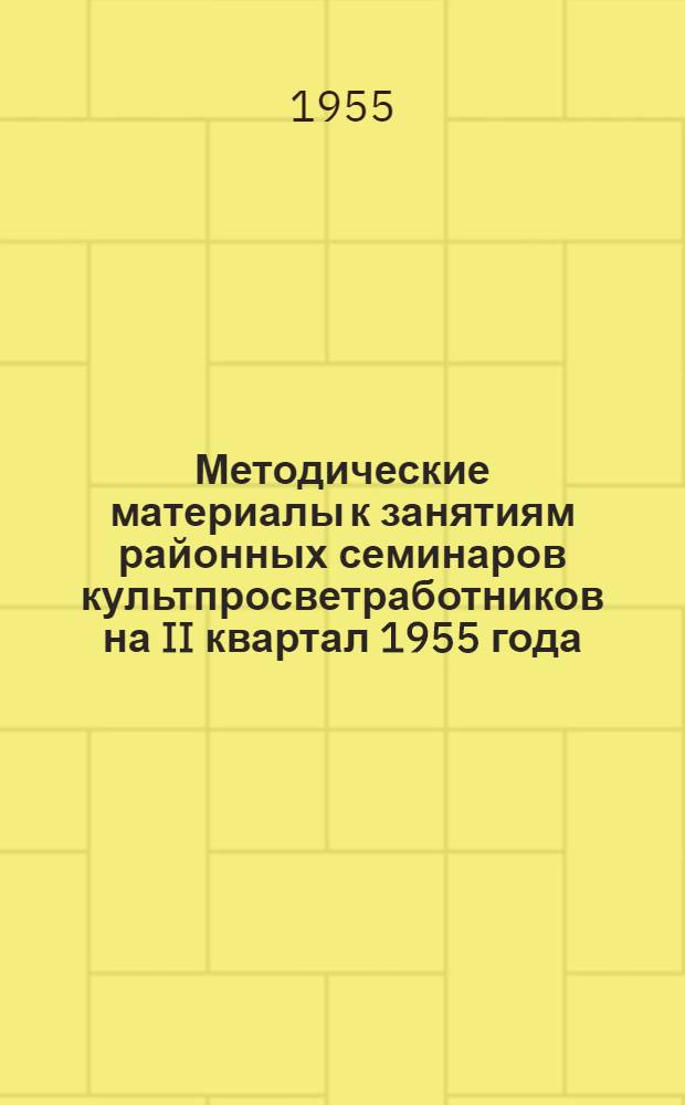 Методические материалы к занятиям районных семинаров культпросветработников на II квартал 1955 года (библиотечная