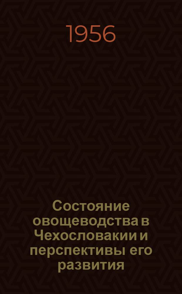 Состояние овощеводства в Чехословакии и перспективы его развития : (Доклад Пекачека Виллема, агр.-овощевода М-ва сельского хозяйства Чехословакии)