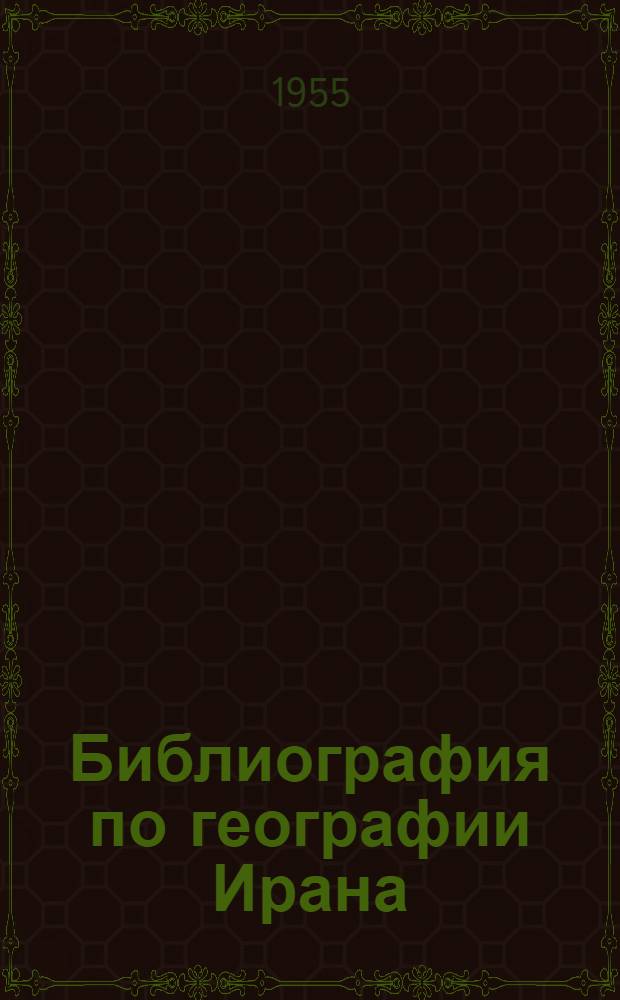 Библиография по географии Ирана : Указатель литературы на рус. яз. : Аннотир. (1720-1954)