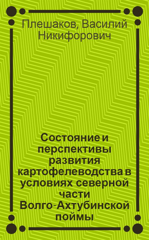 Состояние и перспективы развития картофелеводства в условиях северной части Волго-Ахтубинской поймы (Сталинградская область) : Автореферат дис., представл. на соискание учен. степени канд. с.-х. наук