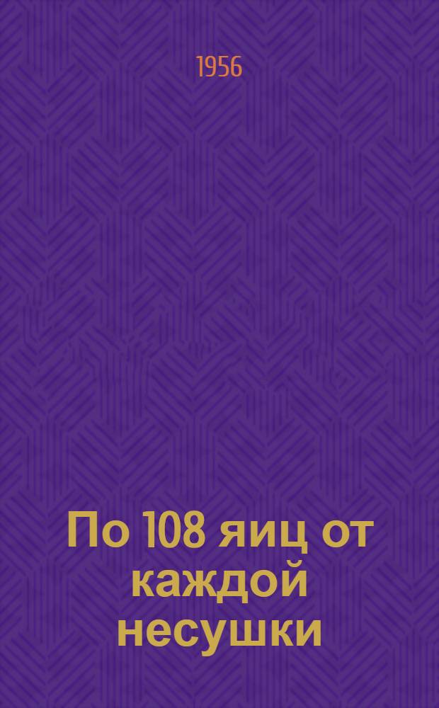 По 108 яиц от каждой несушки : Опыт работы птицеводов ... артели Янги турмуш. Чиш. района Башк. АССР
