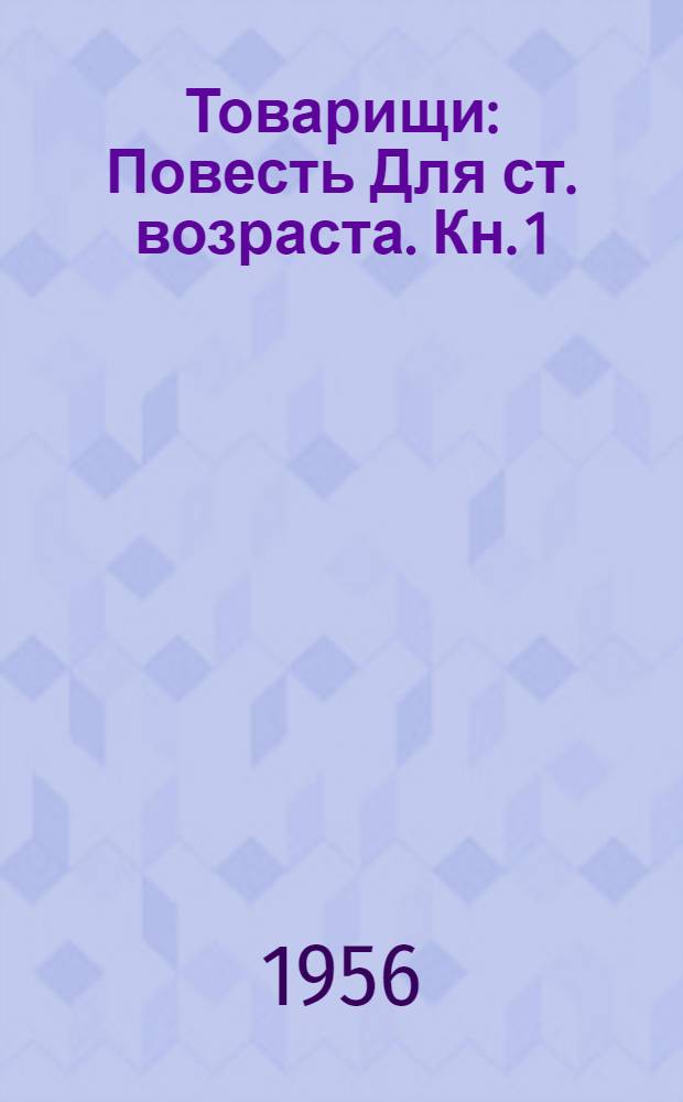Товарищи : Повесть [Для ст. возраста. Кн. 1