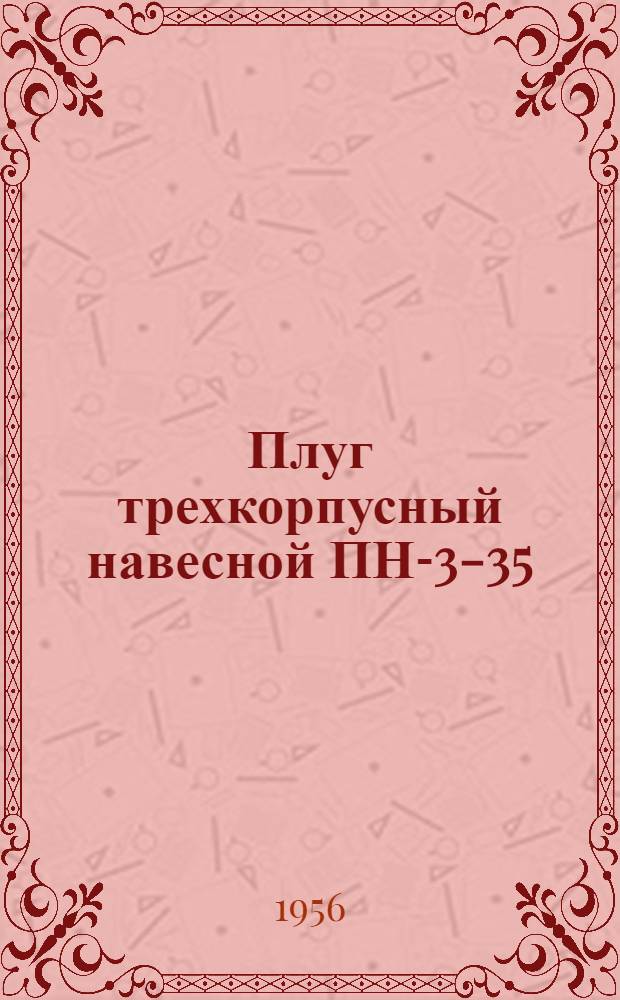 Плуг трехкорпусный навесной ПН-3-35 : Устройство. Сборка. Применение. Уход