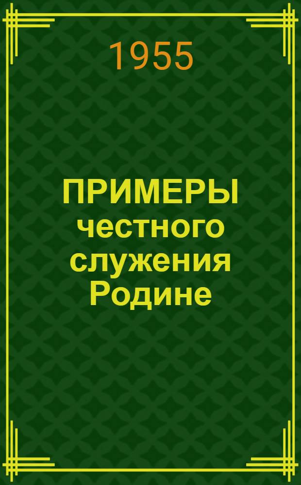 ПРИМЕРЫ честного служения Родине : Материалы для полит. занятий. Ч. 1