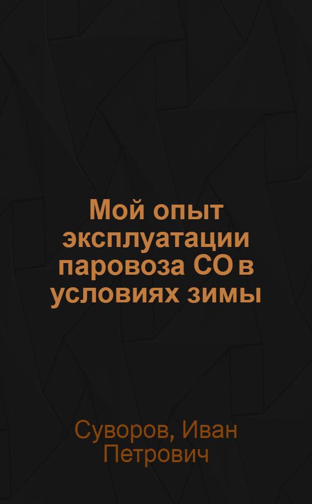 Мой опыт эксплуатации паровоза СО в условиях зимы : (Из лекции ст. машиниста депо Одесса-Сортировочная И.П. Суворова)