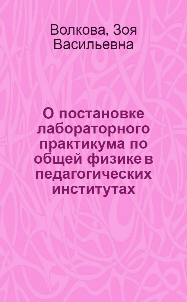 О постановке лабораторного практикума по общей физике в педагогических институтах : Тезисы доклада проф. З.В. Волковой